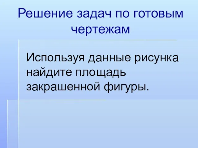 Решение задач по готовым чертежам Используя данные рисунка найдите площадь закрашенной фигуры.