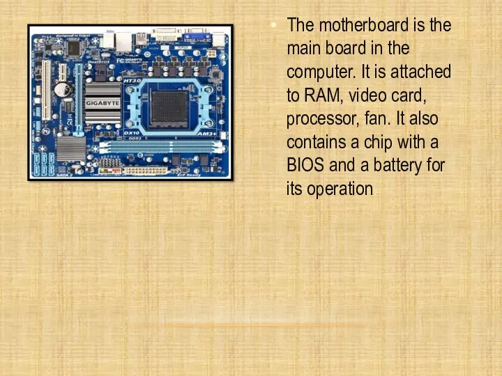 The motherboard is the main board in the computer. It