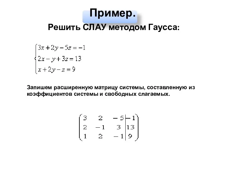 Пример. Решить СЛАУ методом Гаусса: Запишем расширенную матрицу системы, составленную из коэффициентов системы и свободных слагаемых.