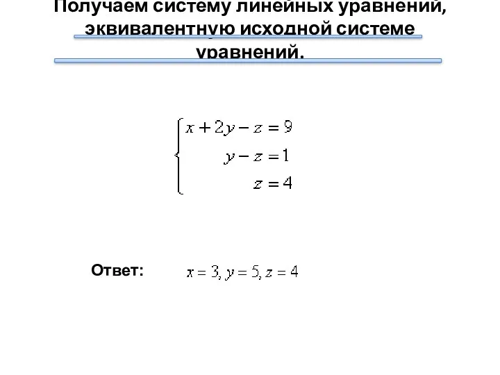 Получаем систему линейных уравнений, эквивалентную исходной системе уравнений. Ответ: