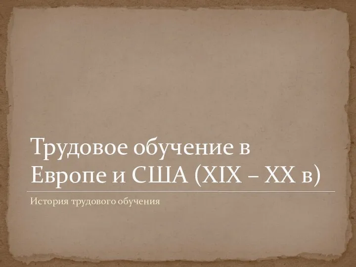 Трудовое обучение в Европе и США (XIX – XX в) История трудового обучения