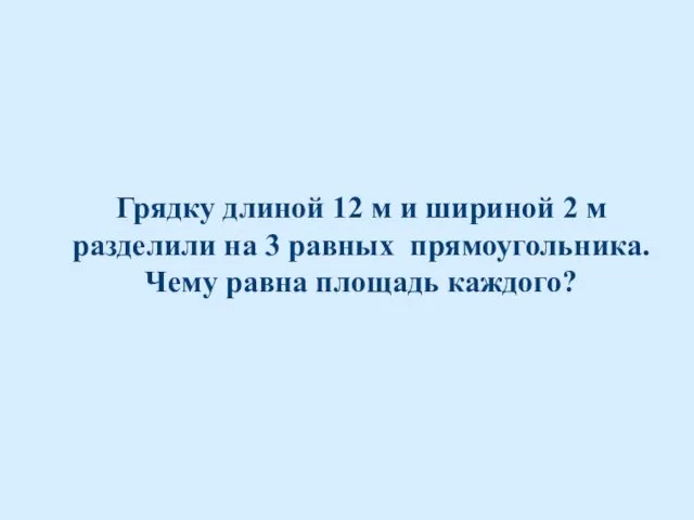 Грядку длиной 12 м и шириной 2 м разделили на