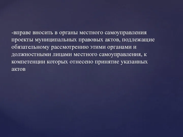 -вправе вносить в органы местного самоуправления проекты муниципальных правовых актов,