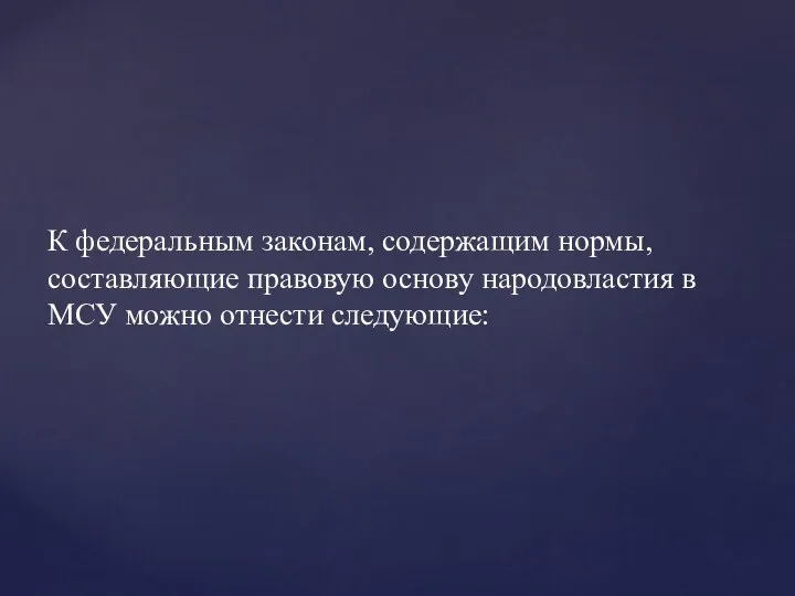 К федеральным законам, содержащим нормы, составляющие правовую основу народовластия в МСУ можно отнести следующие: