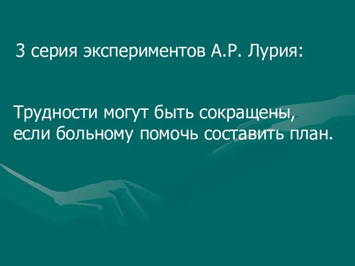 Трудности могут быть сокращены, если больному помочь составить план. 3 серия экспериментов А.Р. Лурия: