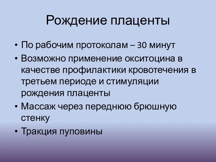 Рождение плаценты По рабочим протоколам – 30 минут Возможно применение