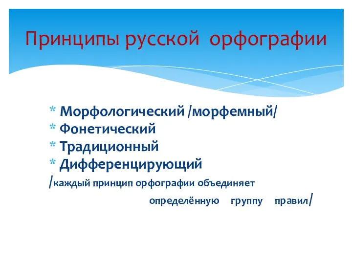 Принципы русской орфографии Морфологический /морфемный/ Фонетический Традиционный Дифференцирующий /каждый принцип орфографии объединяет определённую группу правил/