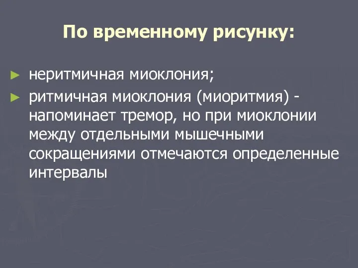 По временному рисунку: неритмичная миоклония; ритмичная миоклония (миоритмия) - напоминает