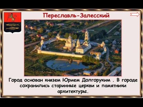 Переславль-Залесский Город основан князем Юрием Долгоруким . В городе сохранились старинные церкви и памятники архитектуры.