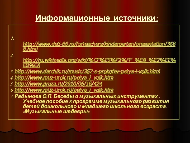 Информационные источники: 1. http://www.deti-66.ru/forteachers/kindergarten/presentation/3688.html 2. http://ru.wikipedia.org/wiki/%CF%E5%F2%FF_%E8_%E2%EE%EB%EA 3. http://www.darchik.ru/music/367-s-prokofev-petya-i-volk.html 4. http://www.muz-urok.ru/petya_i_volk.htm