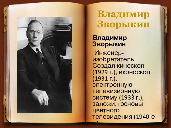 Владимир Зворыкин Владимир Зворыкин Инженер-изобретатель. Создал кинескоп (1929 г.), иконоскоп
