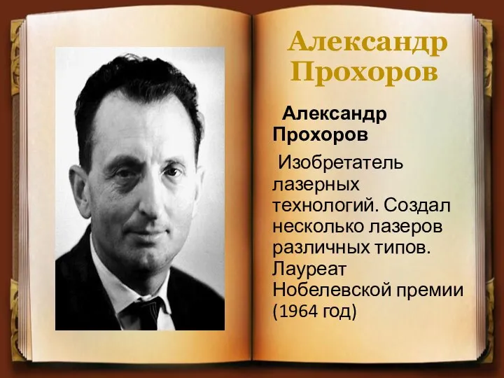 Александр Прохоров Александр Прохоров Изобретатель лазерных технологий. Создал несколько лазеров