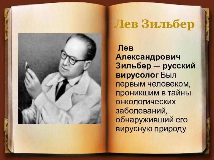 Лев Зильбер Лев Александрович Зильбер — русский вирусолог Был первым
