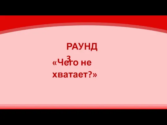 РАУНД 3 «Чего не хватает?»