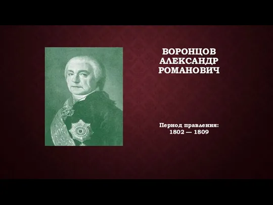 ВОРОНЦОВ АЛЕКСАНДР РОМАНОВИЧ Период правления: 1802 — 1809