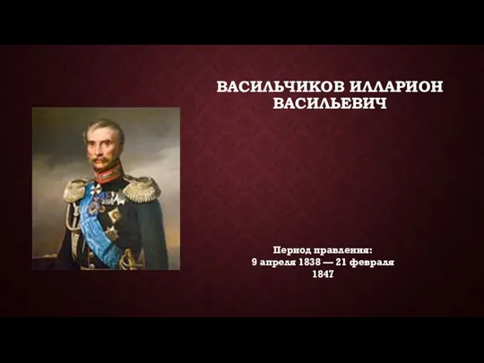 ВАСИЛЬЧИКОВ ИЛЛАРИОН ВАСИЛЬЕВИЧ Период правления: 9 апреля 1838 — 21 февраля 1847