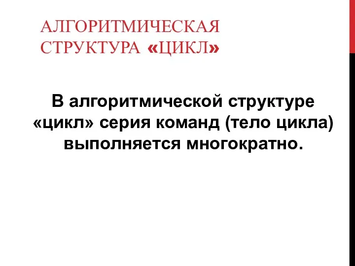 АЛГОРИТМИЧЕСКАЯ СТРУКТУРА «ЦИКЛ» В алгоритмической структуре «цикл» серия команд (тело цикла) выполняется многократно.