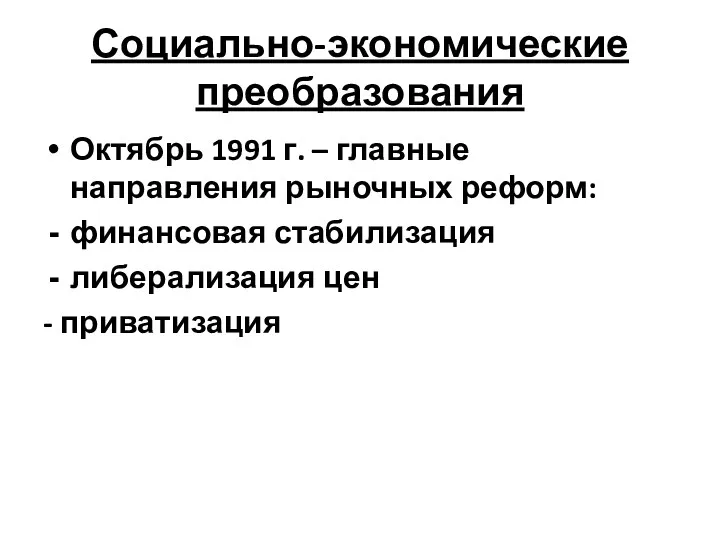 Социально-экономические преобразования Октябрь 1991 г. – главные направления рыночных реформ: финансовая стабилизация либерализация цен - приватизация