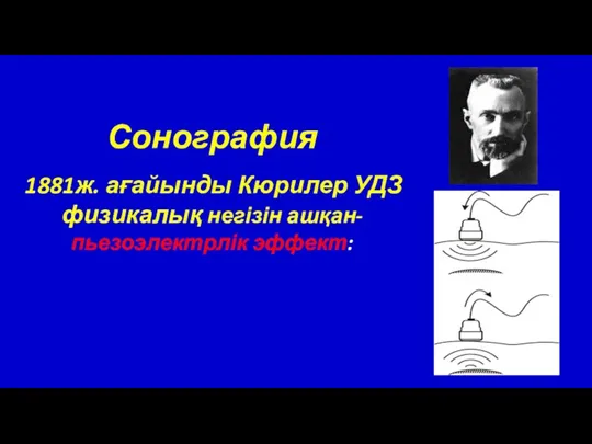 Сонография 1881ж. ағайынды Кюрилер УДЗ физикалық негізін ашқан- пьезоэлектрлік эффект: