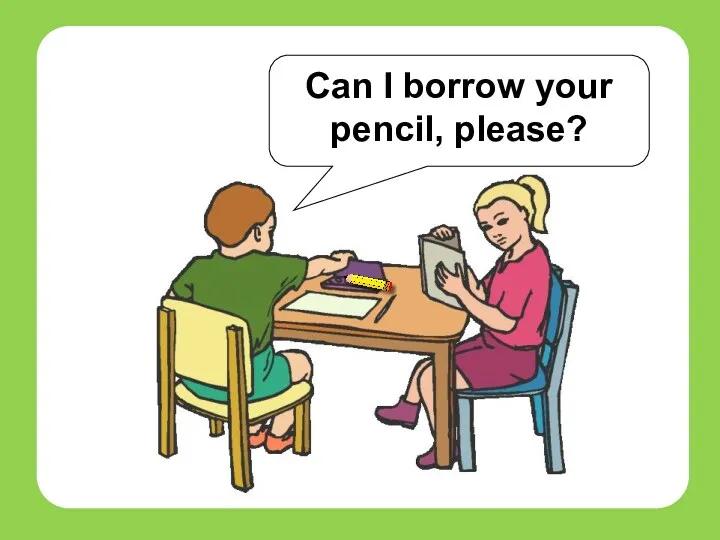 students Can I borrow your pencil, please?