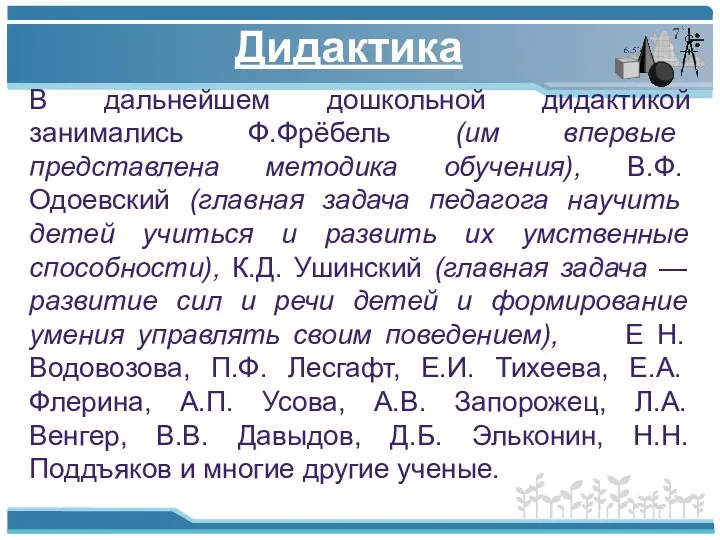 В дальнейшем дошкольной дидактикой занимались Ф.Фрёбель (им впервые представлена методика