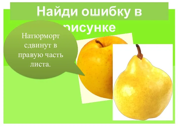 Найди ошибку в рисунке Натюрморт сдвинут в правую часть листа.