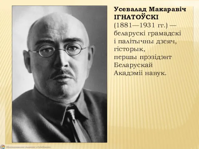 Усевалад Макаравіч ІГНАТОЎСКІ (1881—1931 гг.) — беларускі грамадскі і палітычны дзеяч, гісторык, першы