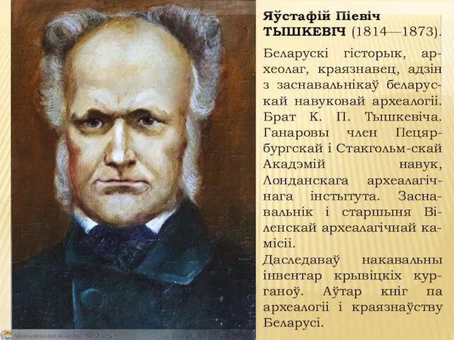 Яўстафій Піевіч ТЫШКЕВІЧ (1814—1873). Беларускі гісторык, ар-хеолаг, краязнавец, адзін з заснавальнікаў беларус-кай навуковай