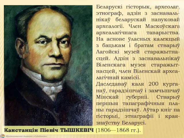 Беларускі гісторык, археолаг, этнограф, адзін з заснаваль-нікаў беларускай навуковай археалогіі.