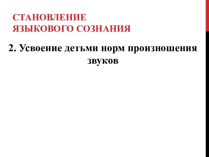 СТАНОВЛЕНИЕ ЯЗЫКОВОГО СОЗНАНИЯ 2. Усвоение детьми норм произношения звуков