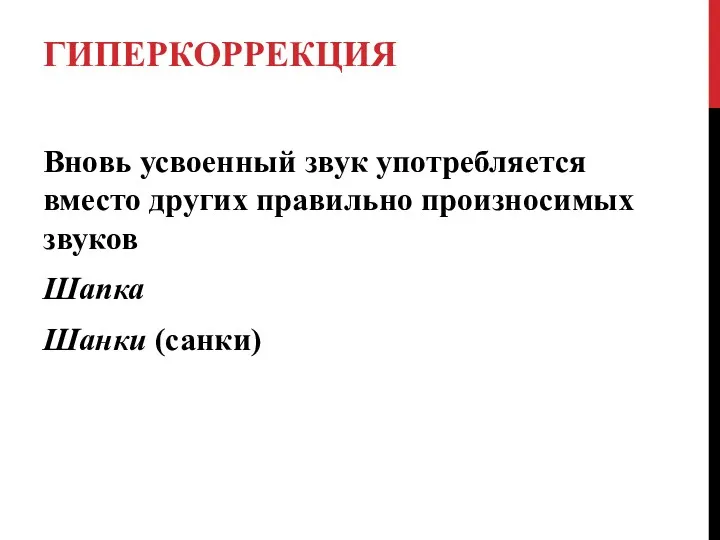 ГИПЕРКОРРЕКЦИЯ Вновь усвоенный звук употребляется вместо других правильно произносимых звуков Шапка Шанки (санки)