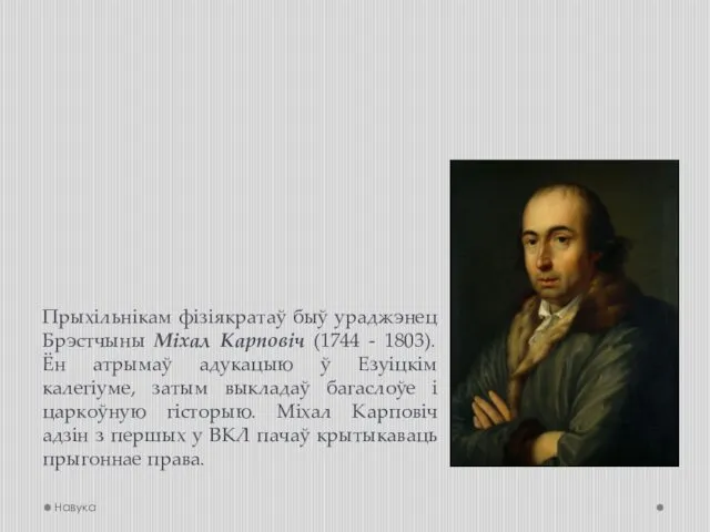 Прыхільнікам фізіякратаў быў ураджэнец Брэстчыны Міхал Карповіч (1744 - 1803). Ён атрымаў адукацыю