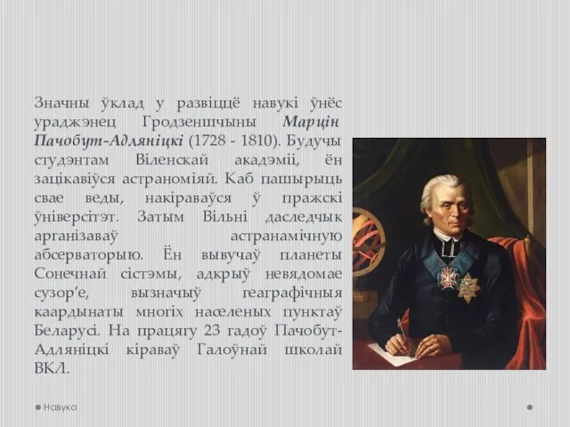 Значны ўклад у развіццё навукі ўнёс ураджэнец Гродзеншчыны Марцін Пачобут-Адляніцкі (1728 - 1810).