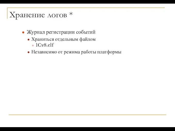 Хранение логов * Журнал регистрации событий Храниться отдельным файлом 1Cv8.elf Независимо от режима работы платформы