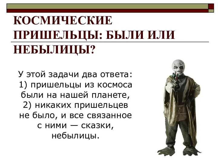 КОСМИЧЕСКИЕ ПРИШЕЛЬЦЫ: БЫЛИ ИЛИ НЕБЫЛИЦЫ? У этой задачи два ответа: