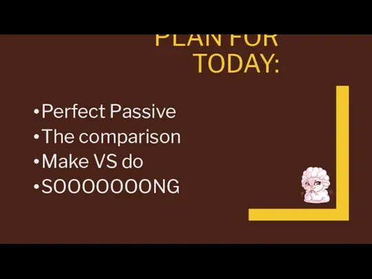 PLAN FOR TODAY: Perfect Passive The comparison Make VS do SOOOOOOONG