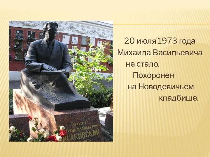 20 июля 1973 года Михаила Васильевича не стало. Похоронен на Новодевичьем кладбище.
