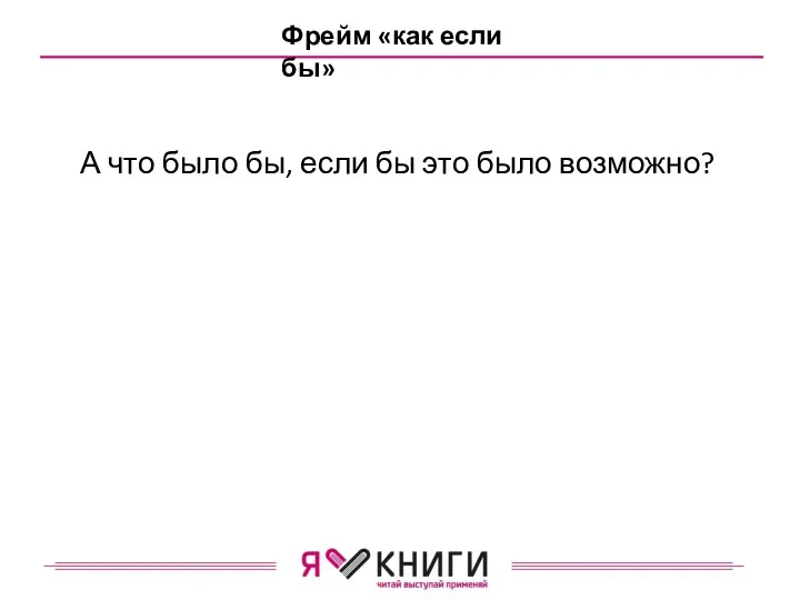 Фрейм «как если бы» А что было бы, если бы это было возможно?