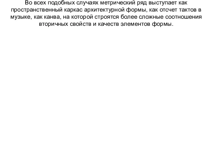 Во всех подобных случаях метрический ряд выступает как пространственный каркас архитектурной формы, как