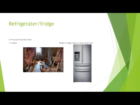 Refrigerater/fridge In the past they kept food in cellars Modern fridge helps to keep food fresh