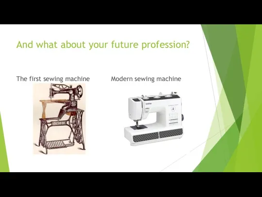 And what about your future profession? The first sewing machine Modern sewing machine