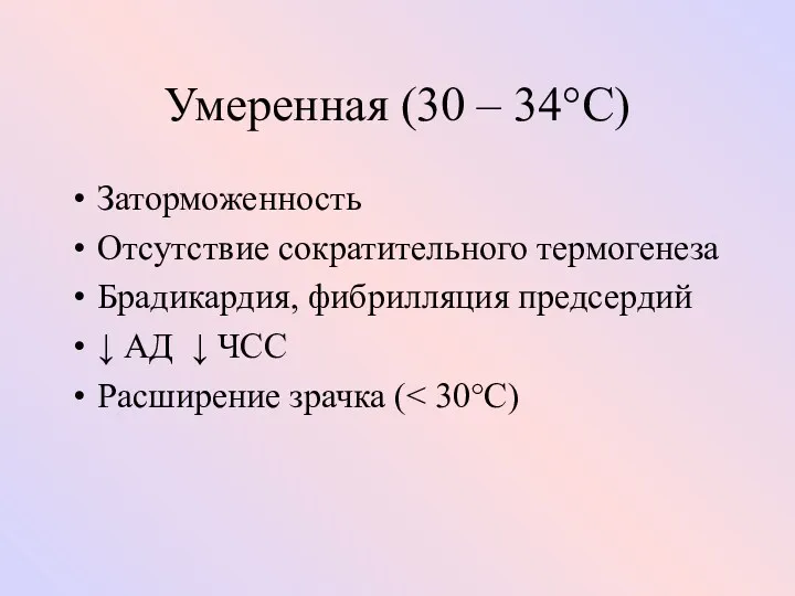 Умеренная (30 – 34°C) Заторможенность Отсутствие сократительного термогенеза Брадикардия, фибрилляция предсердий ↓ АД