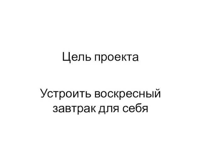 Цель проекта Устроить воскресный завтрак для себя