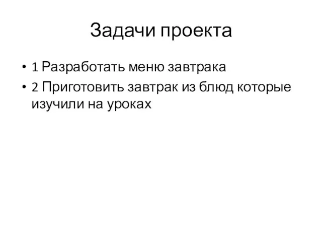 Задачи проекта 1 Разработать меню завтрака 2 Приготовить завтрак из блюд которые изучили на уроках