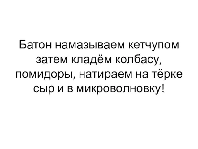 Батон намазываем кетчупом затем кладём колбасу, помидоры, натираем на тёрке сыр и в микроволновку!