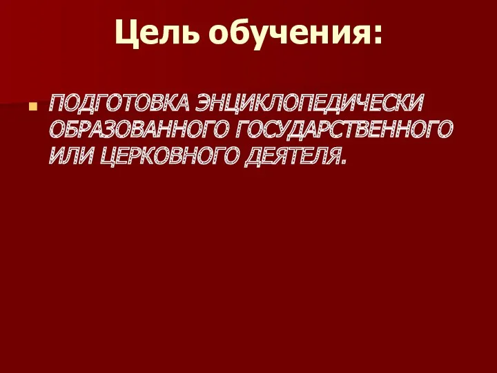 Цель обучения: ПОДГОТОВКА ЭНЦИКЛОПЕДИЧЕСКИ ОБРАЗОВАННОГО ГОСУДАРСТВЕННОГО ИЛИ ЦЕРКОВНОГО ДЕЯТЕЛЯ.