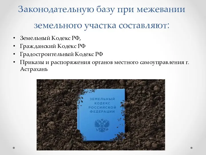 Законодательную базу при межевании земельного участка составляют: Земельный Кодекс РФ,