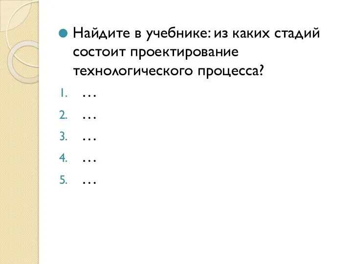 Найдите в учебнике: из каких стадий состоит проектирование технологического процесса? … … … … …