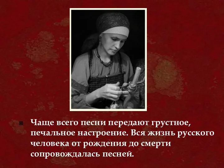 Чаще всего песни передают грустное, печальное настроение. Вся жизнь русского