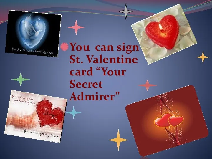 You can sign St. Valentine card “Your Secret Admirer”